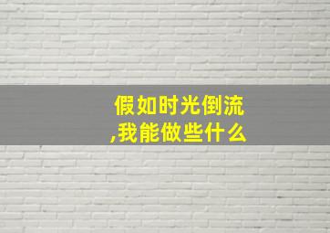 假如时光倒流,我能做些什么