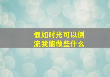 假如时光可以倒流我能做些什么