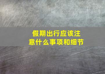 假期出行应该注意什么事项和细节