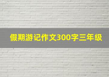 假期游记作文300字三年级