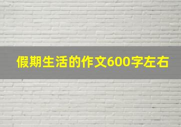 假期生活的作文600字左右