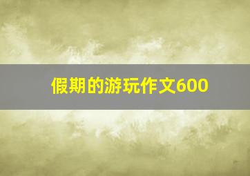 假期的游玩作文600