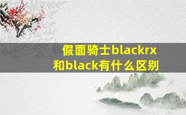 假面骑士blackrx和black有什么区别