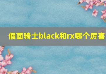 假面骑士black和rx哪个厉害