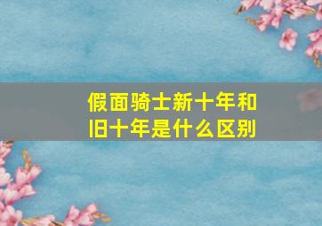 假面骑士新十年和旧十年是什么区别