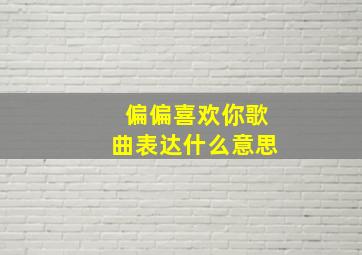 偏偏喜欢你歌曲表达什么意思