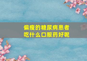 偏瘦的糖尿病患者吃什么口服药好呢