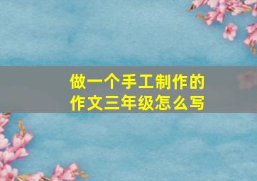 做一个手工制作的作文三年级怎么写