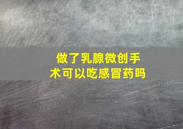 做了乳腺微创手术可以吃感冒药吗