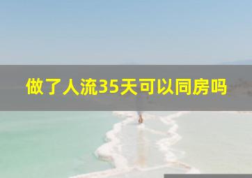 做了人流35天可以同房吗