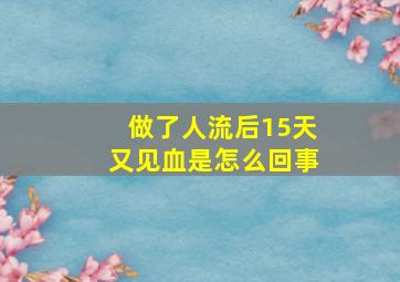 做了人流后15天又见血是怎么回事