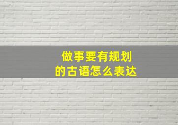 做事要有规划的古语怎么表达