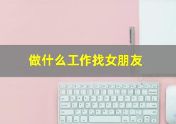 做什么工作找女朋友