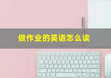 做作业的英语怎么读