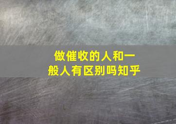 做催收的人和一般人有区别吗知乎