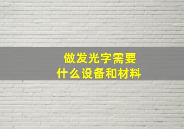 做发光字需要什么设备和材料