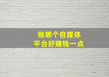 做哪个自媒体平台好赚钱一点