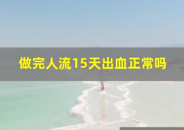 做完人流15天出血正常吗