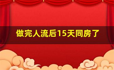 做完人流后15天同房了