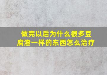 做完以后为什么很多豆腐渣一样的东西怎么治疗