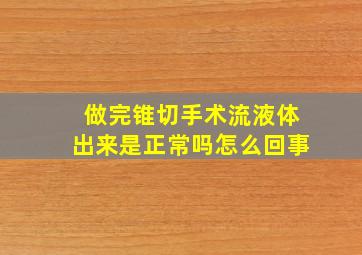 做完锥切手术流液体出来是正常吗怎么回事