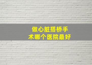 做心脏搭桥手术哪个医院最好