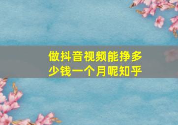 做抖音视频能挣多少钱一个月呢知乎