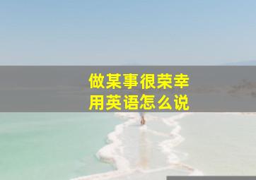 做某事很荣幸用英语怎么说