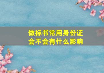 做标书常用身份证会不会有什么影响