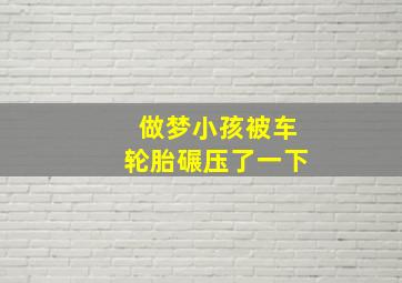 做梦小孩被车轮胎碾压了一下