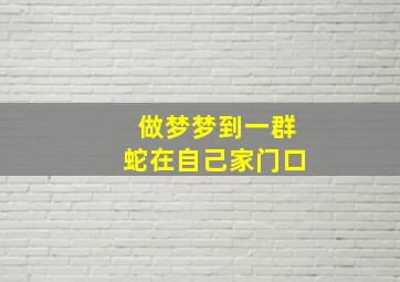 做梦梦到一群蛇在自己家门口