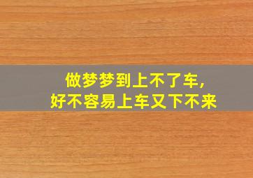 做梦梦到上不了车,好不容易上车又下不来