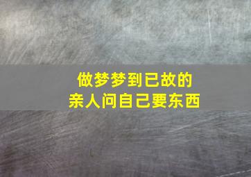 做梦梦到已故的亲人问自己要东西