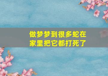 做梦梦到很多蛇在家里把它都打死了