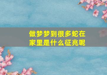 做梦梦到很多蛇在家里是什么征兆呢