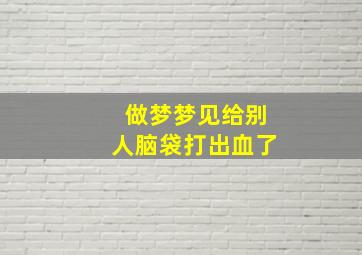 做梦梦见给别人脑袋打出血了