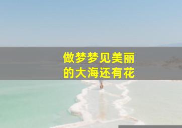 做梦梦见美丽的大海还有花