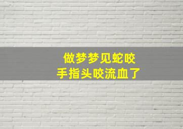 做梦梦见蛇咬手指头咬流血了