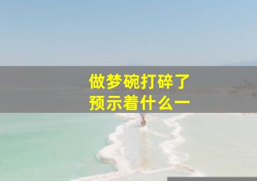 做梦碗打碎了预示着什么一