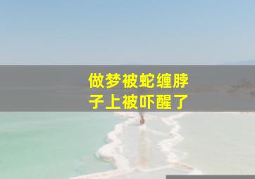 做梦被蛇缠脖子上被吓醒了