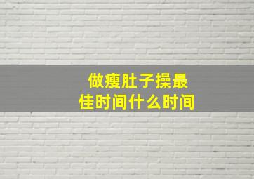 做瘦肚子操最佳时间什么时间