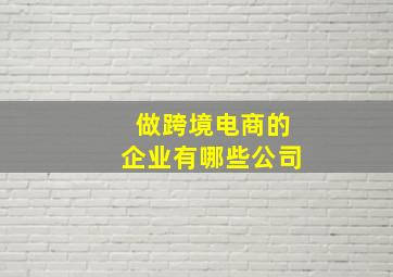 做跨境电商的企业有哪些公司