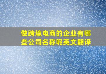 做跨境电商的企业有哪些公司名称呢英文翻译