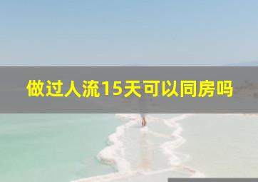 做过人流15天可以同房吗