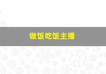 做饭吃饭主播