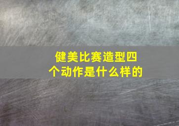 健美比赛造型四个动作是什么样的