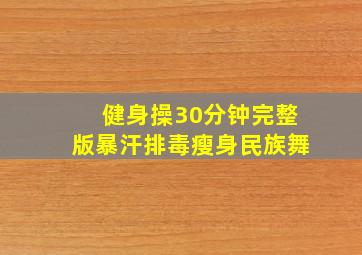 健身操30分钟完整版暴汗排毒瘦身民族舞