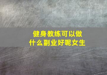 健身教练可以做什么副业好呢女生