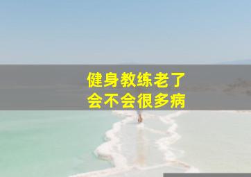 健身教练老了会不会很多病