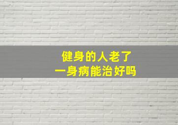 健身的人老了一身病能治好吗